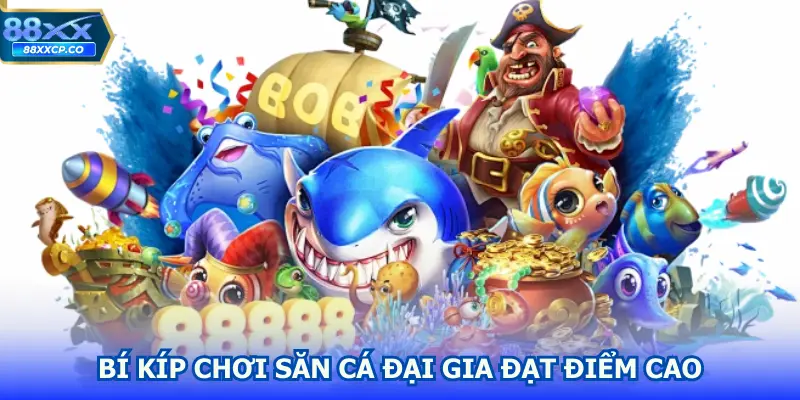 Bí kíp chơi săn cá đại gia đạt điểm cao