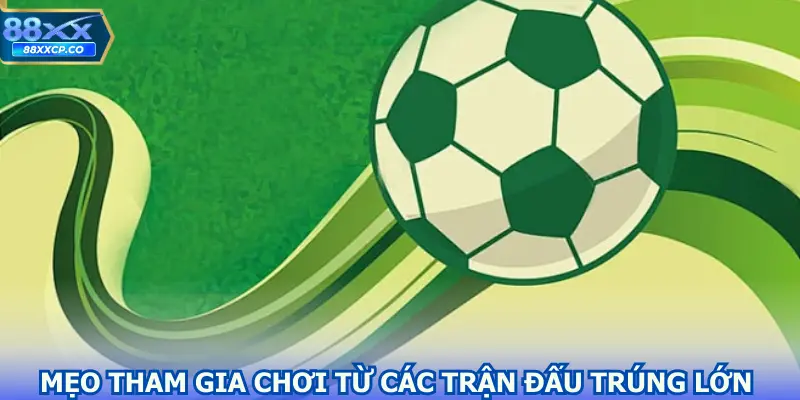 Mẹo tham gia chơi từ các trận đấu trúng lớn